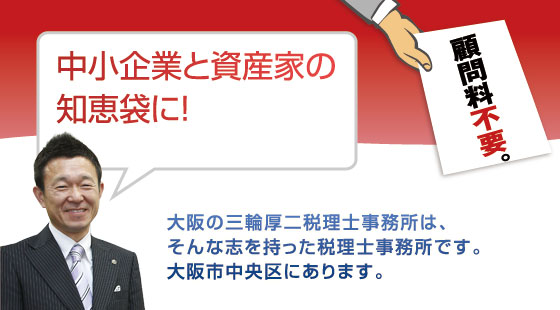 中小企業と資産家の知恵袋に！大阪の三輪厚二税理士事務所はそんな志を持った税理士事務所です。大阪市中央区にあります。