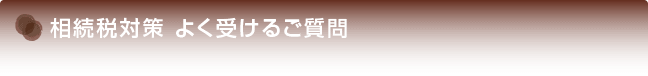 相続税対策 よく受けるご質問